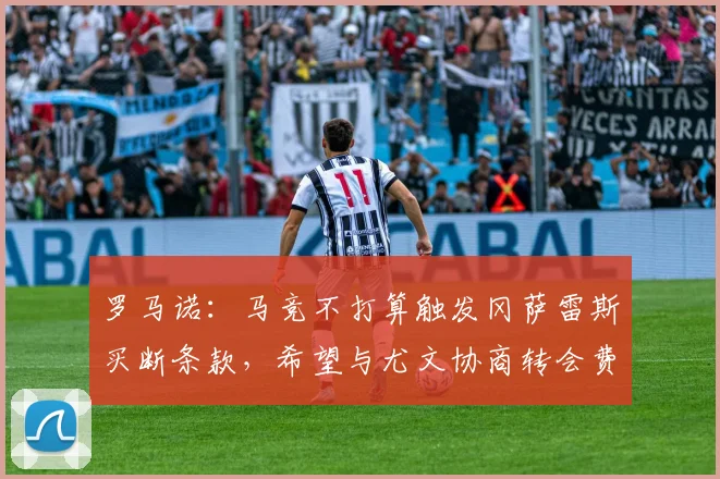 罗马诺：马竞不打算触发冈萨雷斯买断条款，希望与尤文协商转会费